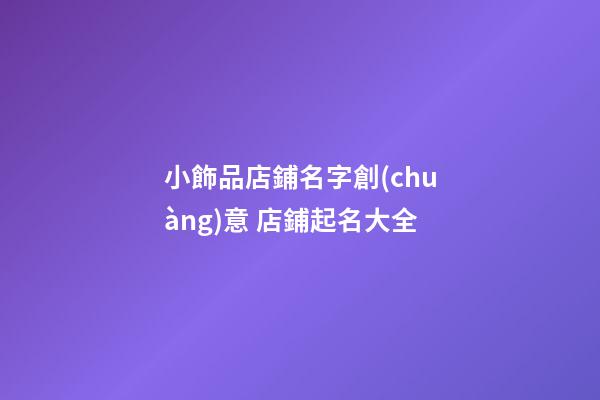 小飾品店鋪名字創(chuàng)意 店鋪起名大全